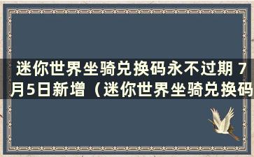 迷你世界坐骑兑换码永不过期 7月5日新增（迷你世界坐骑兑换码永不过期）